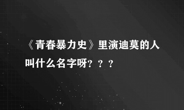 《青春暴力史》里演迪莫的人叫什么名字呀？？？