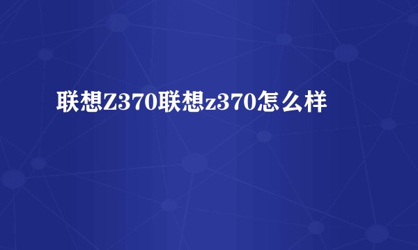 联想Z370联想z370怎么样