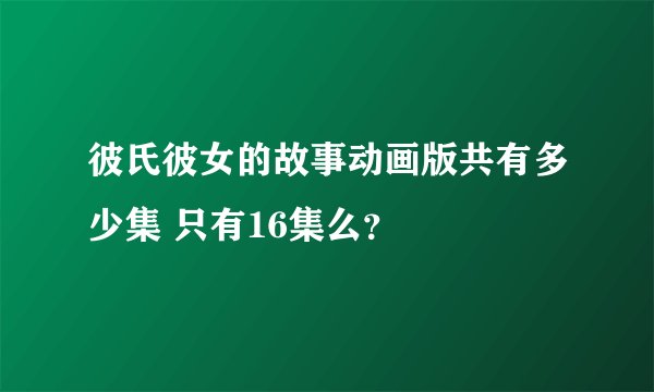 彼氏彼女的故事动画版共有多少集 只有16集么？