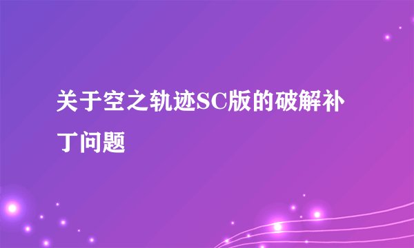 关于空之轨迹SC版的破解补丁问题