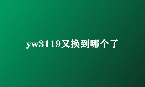 yw3119又换到哪个了