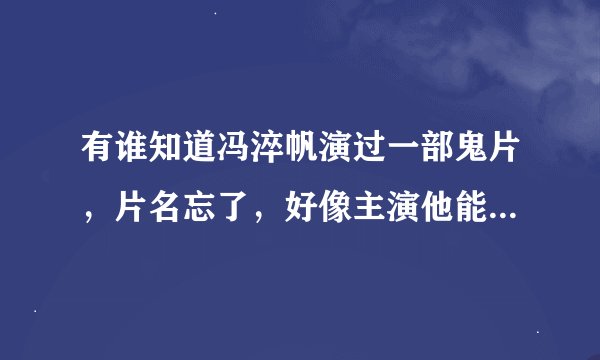 有谁知道冯淬帆演过一部鬼片，片名忘了，好像主演他能用手掌收那些死去的人的灵魂，知道就只有那么多了，