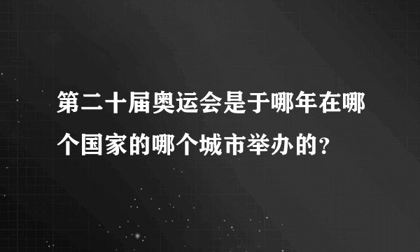 第二十届奥运会是于哪年在哪个国家的哪个城市举办的？