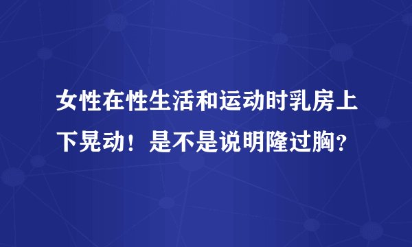 女性在性生活和运动时乳房上下晃动！是不是说明隆过胸？