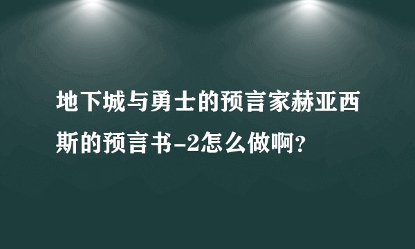 地下城与勇士的预言家赫亚西斯的预言书-2怎么做啊？
