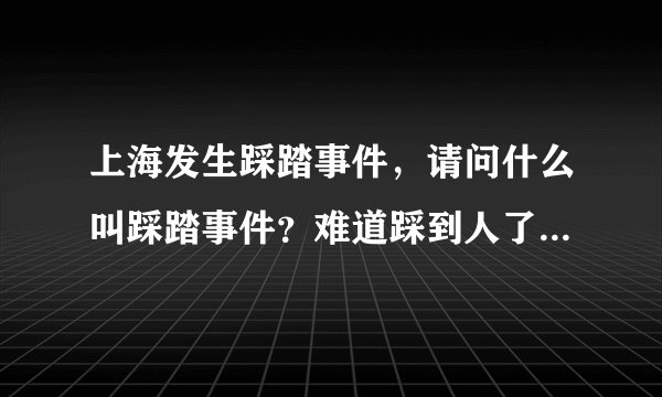 上海发生踩踏事件，请问什么叫踩踏事件？难道踩到人了都不知道吗？