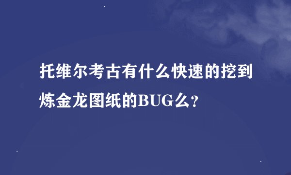 托维尔考古有什么快速的挖到炼金龙图纸的BUG么？