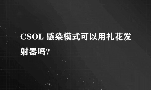 CSOL 感染模式可以用礼花发射器吗?