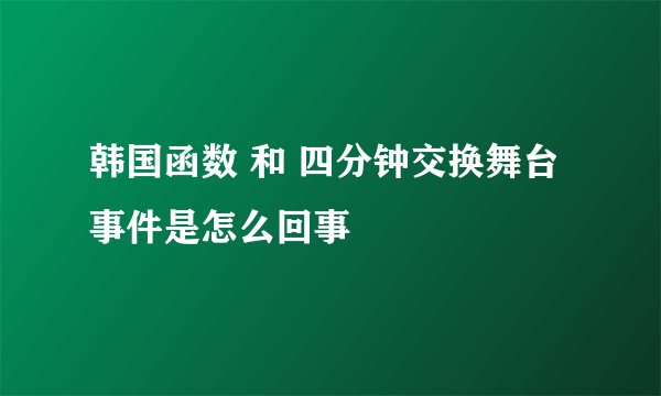 韩国函数 和 四分钟交换舞台事件是怎么回事