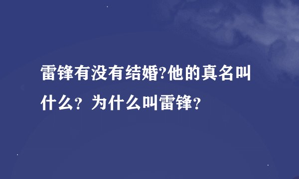 雷锋有没有结婚?他的真名叫什么？为什么叫雷锋？