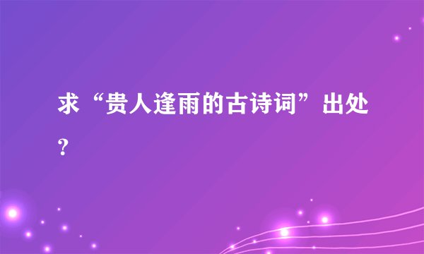 求“贵人逢雨的古诗词”出处？