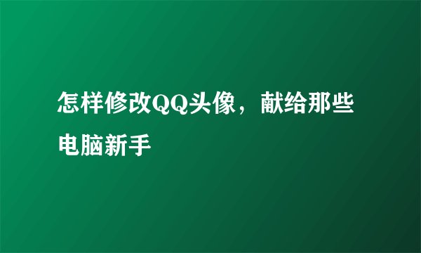 怎样修改QQ头像，献给那些电脑新手