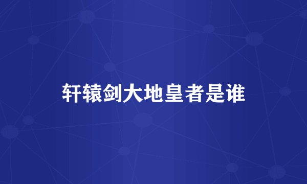 轩辕剑大地皇者是谁
