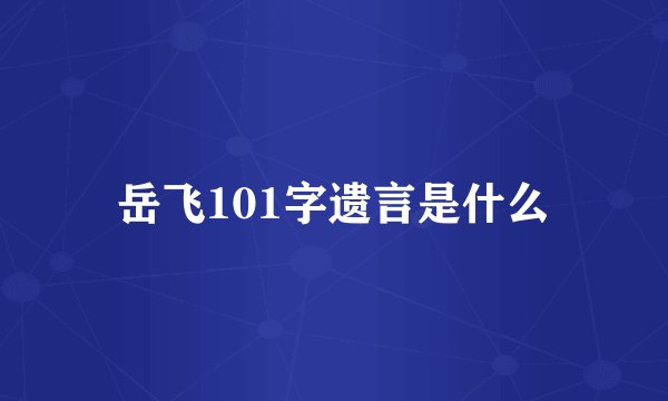 岳飞101字遗言是什么