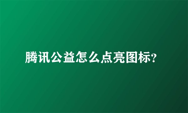 腾讯公益怎么点亮图标？