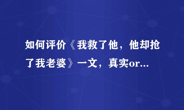 如何评价《我救了他，他却抢了我老婆》一文，真实or小说创作