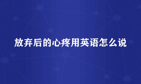 放弃后的心疼用英语怎么说
