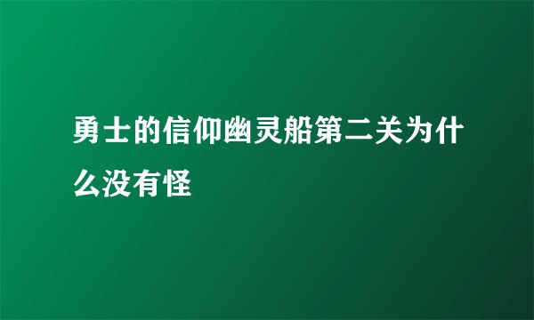 勇士的信仰幽灵船第二关为什么没有怪