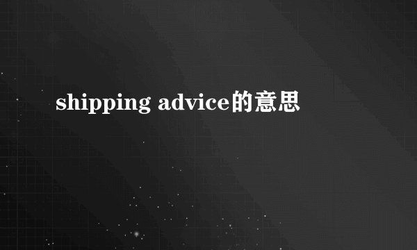 shipping advice的意思