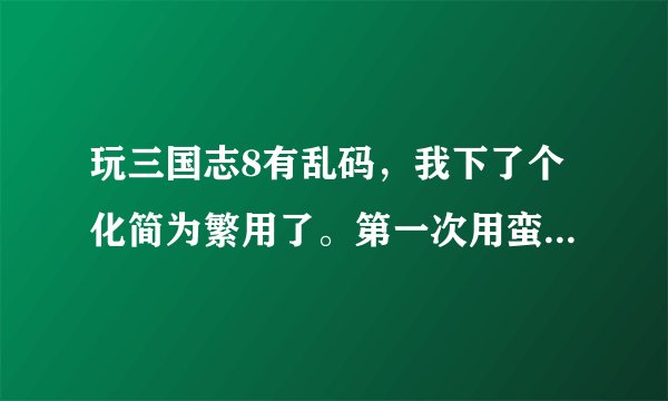 玩三国志8有乱码，我下了个化简为繁用了。第一次用蛮好，第二次用就不行了。请问是怎么回事？