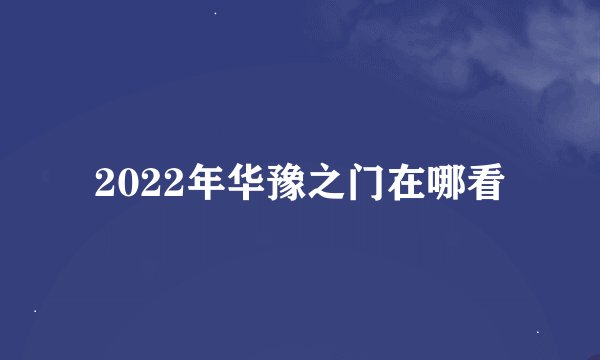 2022年华豫之门在哪看