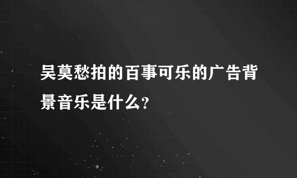 吴莫愁拍的百事可乐的广告背景音乐是什么？