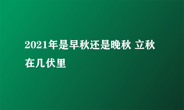 2021年是早秋还是晚秋 立秋在几伏里