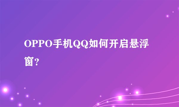 OPPO手机QQ如何开启悬浮窗？