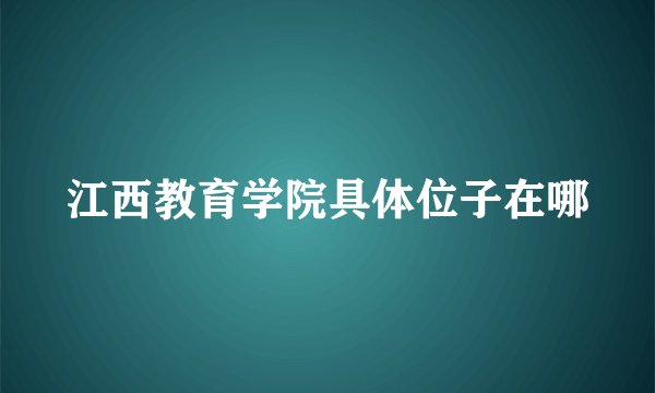 江西教育学院具体位子在哪