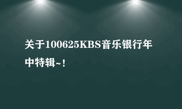 关于100625KBS音乐银行年中特辑~！