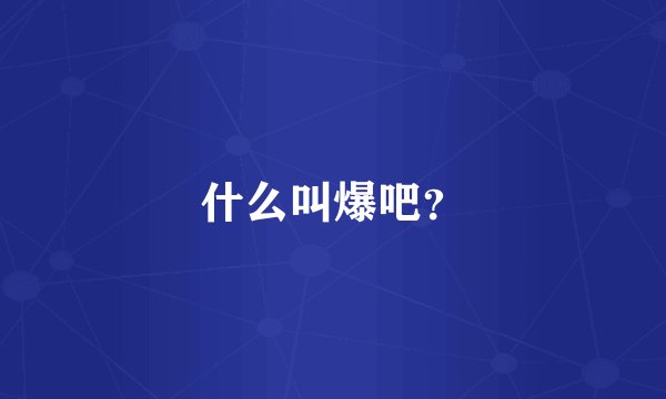 什么叫爆吧？