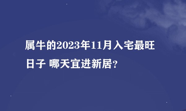 属牛的2023年11月入宅最旺日子 哪天宜进新居？