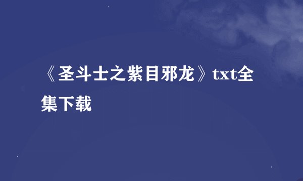 《圣斗士之紫目邪龙》txt全集下载