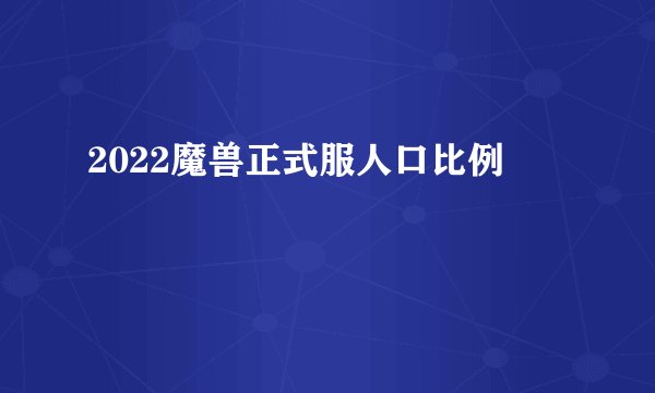 2022魔兽正式服人口比例