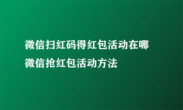 微信扫红码得红包活动在哪 微信抢红包活动方法