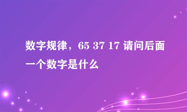 数字规律，65 37 17 请问后面一个数字是什么