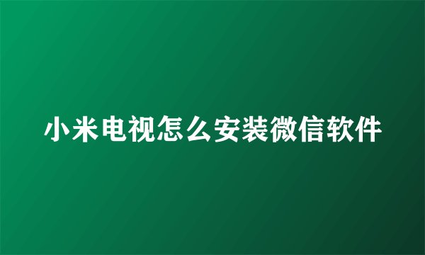 小米电视怎么安装微信软件
