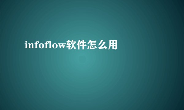 infoflow软件怎么用