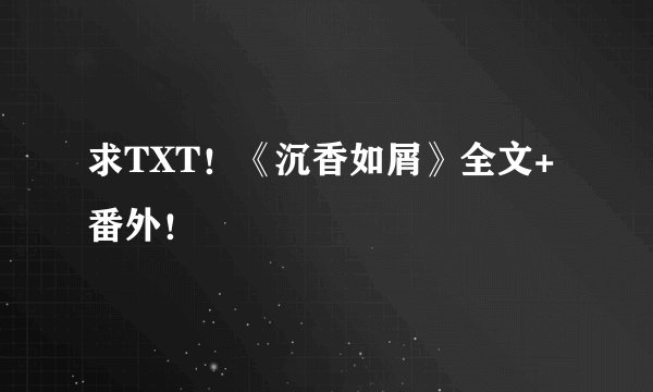 求TXT！《沉香如屑》全文+番外！
