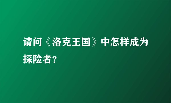 请问《洛克王国》中怎样成为探险者？