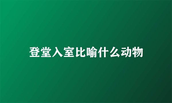 登堂入室比喻什么动物