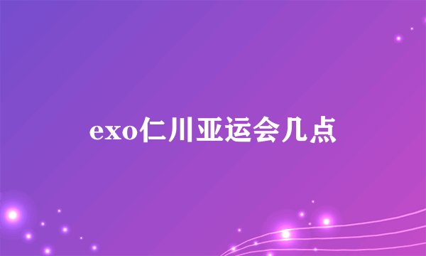 exo仁川亚运会几点
