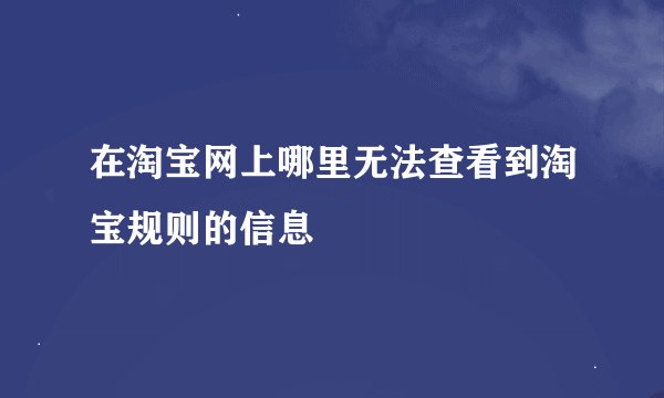 在淘宝网上哪里无法查看到淘宝规则的信息