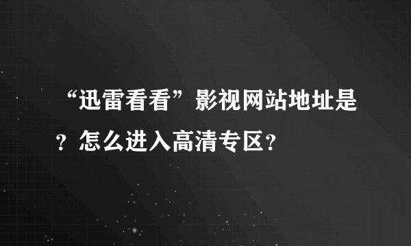 “迅雷看看”影视网站地址是？怎么进入高清专区？