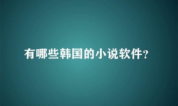 有哪些韩国的小说软件？