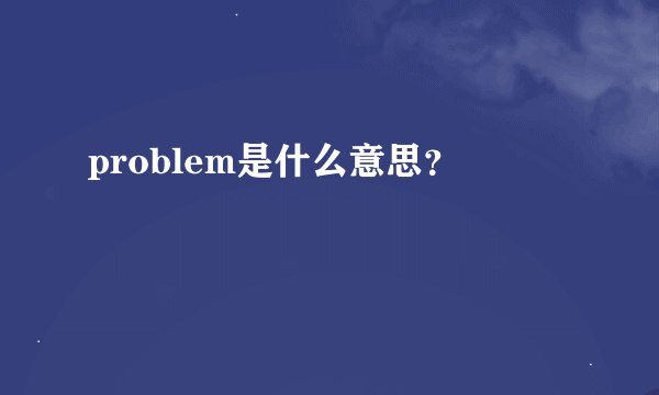 problem是什么意思？
