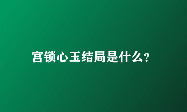 宫锁心玉结局是什么？