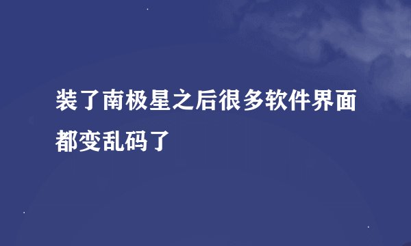 装了南极星之后很多软件界面都变乱码了