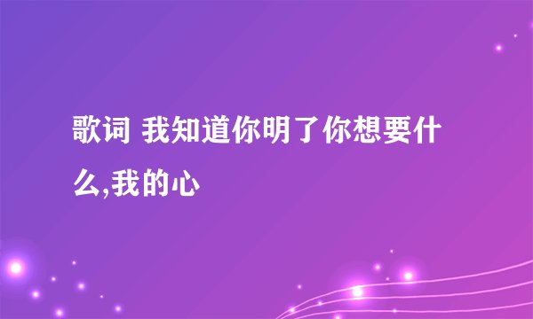 歌词 我知道你明了你想要什么,我的心