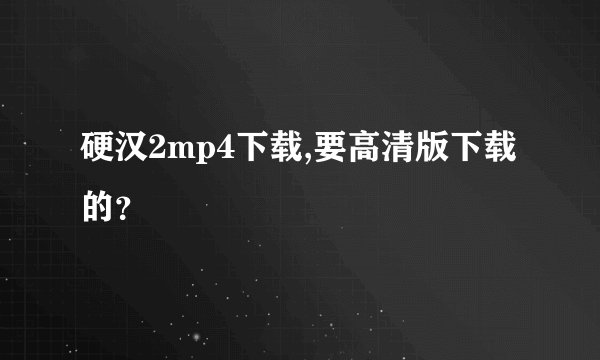 硬汉2mp4下载,要高清版下载的？